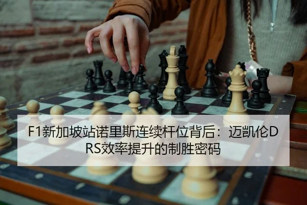F1新加坡站诺里斯连续杆位背后：迈凯伦DRS效率提升的制胜密码